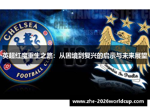 英超红魔重生之路：从困境到复兴的启示与未来展望