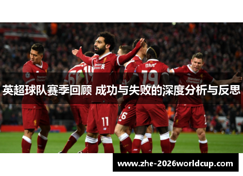 英超球队赛季回顾 成功与失败的深度分析与反思
