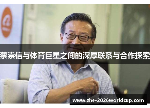 蔡崇信与体育巨星之间的深厚联系与合作探索