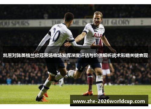 凯恩对阵英格兰欧冠赛场临场发挥深度评估与价值解析战术影响关键表现