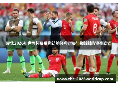 聚焦2026年世界杯最受期待的经典对决与巅峰精彩赛事盘点 聚焦2026年世界杯最受期待的经典对决与巅峰精彩赛事盘点