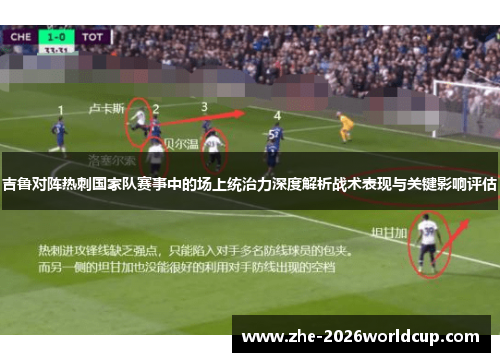 吉鲁对阵热刺国家队赛事中的场上统治力深度解析战术表现与关键影响评估