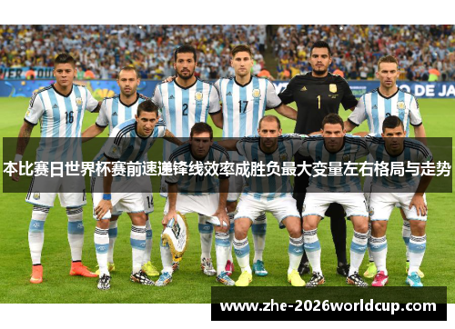 本比赛日世界杯赛前速递锋线效率成胜负最大变量左右格局与走势