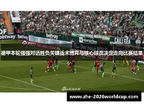 德甲本轮强强对话胜负关键战术博弈与核心球员决定走向比赛结果 德甲本轮强强对话胜负关键战术博弈与核心球员决定走向比赛结果