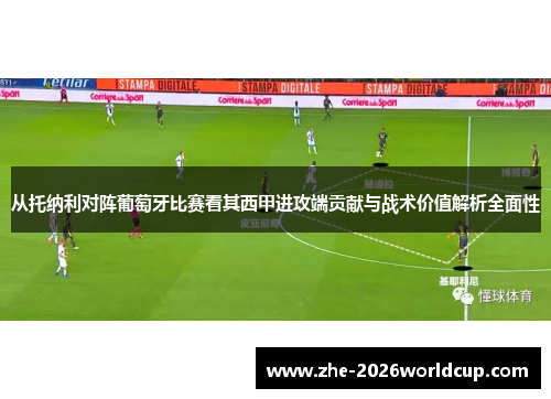 从托纳利对阵葡萄牙比赛看其西甲进攻端贡献与战术价值解析全面性 从托纳利对阵葡萄牙比赛看其西甲进攻端贡献与战术价值解析全面性