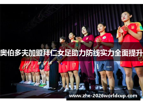 奥伯多夫加盟拜仁女足助力防线实力全面提升