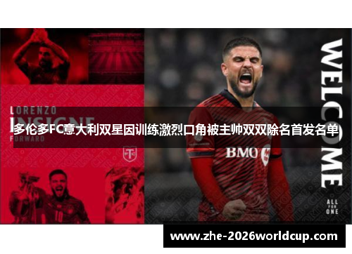 多伦多FC意大利双星因训练激烈口角被主帅双双除名首发名单
