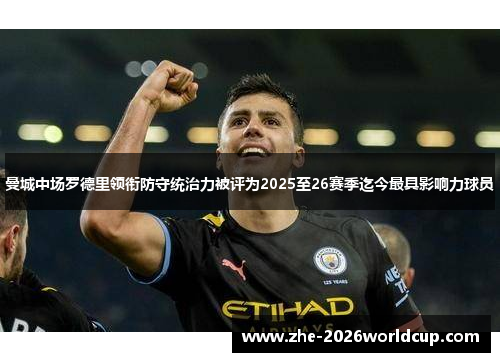 曼城中场罗德里领衔防守统治力被评为2025至26赛季迄今最具影响力球员 曼城中场罗德里领衔防守统治力被评为2025至26赛季迄今最具影响力球员