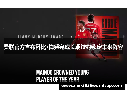 曼联官方宣布科比·梅努完成长期续约锁定未来阵容 曼联官方宣布科比·梅努完成长期续约锁定未来阵容