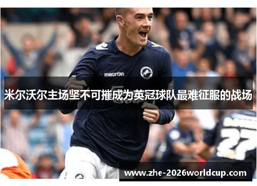 米尔沃尔主场坚不可摧成为英冠球队最难征服的战场 米尔沃尔主场坚不可摧成为英冠球队最难征服的战场