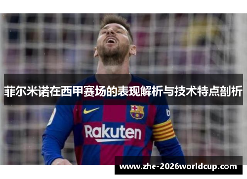 菲尔米诺在西甲赛场的表现解析与技术特点剖析 菲尔米诺在西甲赛场的表现解析与技术特点剖析