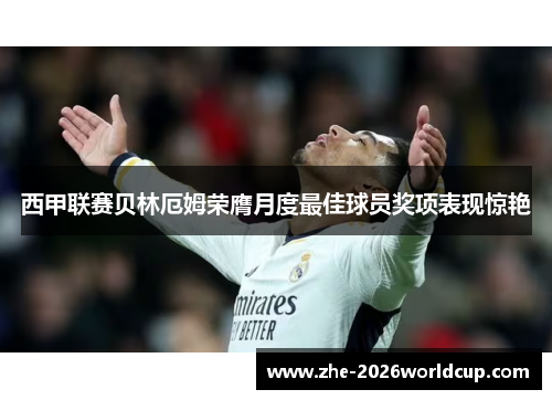 西甲联赛贝林厄姆荣膺月度最佳球员奖项表现惊艳
