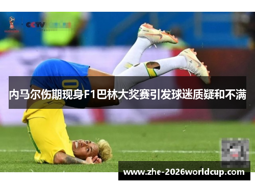 内马尔伤期现身F1巴林大奖赛引发球迷质疑和不满