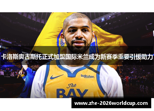 卡洛斯奥古斯托正式加盟国际米兰成为新赛季重要引援助力