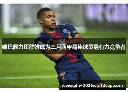 姆巴佩力压群雄成为三月西甲最佳球员最有力竞争者