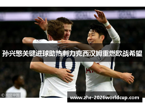 孙兴慜关键进球助热刺力克西汉姆重燃欧战希望