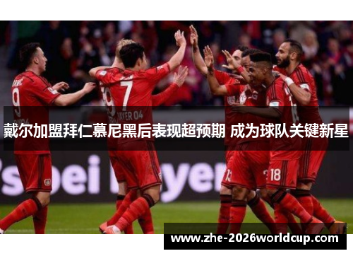 戴尔加盟拜仁慕尼黑后表现超预期 成为球队关键新星