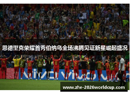 恩德里克荣耀首秀伯纳乌全场沸腾见证新星崛起盛况