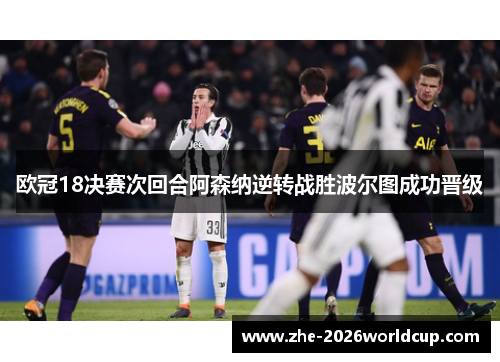 欧冠18决赛次回合阿森纳逆转战胜波尔图成功晋级