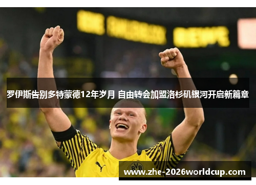 罗伊斯告别多特蒙德12年岁月 自由转会加盟洛杉矶银河开启新篇章