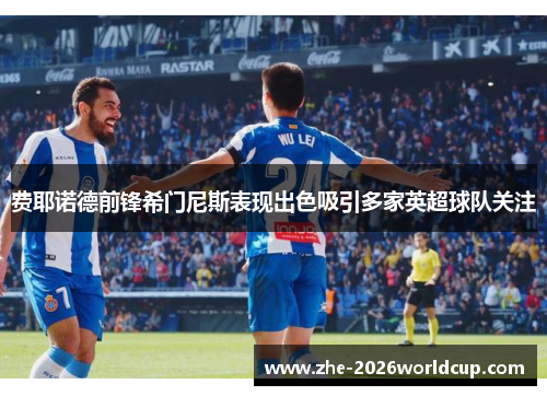 费耶诺德前锋希门尼斯表现出色吸引多家英超球队关注
