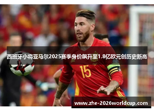 西班牙小将亚马尔2025赛季身价飙升至1.8亿欧元创历史新高