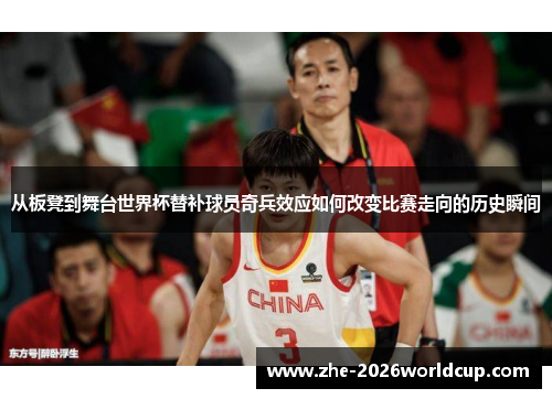 从板凳到舞台世界杯替补球员奇兵效应如何改变比赛走向的历史瞬间