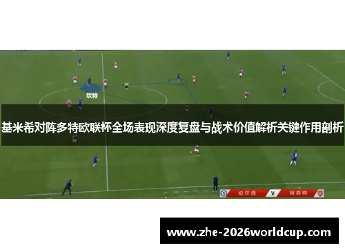 基米希对阵多特欧联杯全场表现深度复盘与战术价值解析关键作用剖析 基米希对阵多特欧联杯全场表现深度复盘与战术价值解析关键作用剖析
