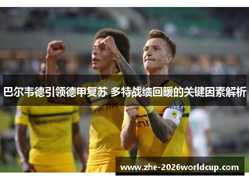 巴尔韦德引领德甲复苏 多特战绩回暖的关键因素解析