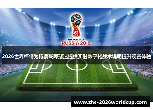 2026世界杯将为持票残障球迷提供实时数字化战术说明提升观赛体验 2026世界杯将为持票残障球迷提供实时数字化战术说明提升观赛体验