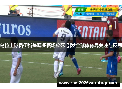 乌拉圭球员伊斯基耶多赛场猝死 引发全球体育界关注与反思 乌拉圭球员伊斯基耶多赛场猝死 引发全球体育界关注与反思