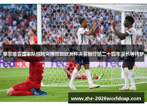 塞尔维亚国家队惊险突围晋级欧洲杯决赛圈终结二十四年漫长等待梦 塞尔维亚国家队惊险突围晋级欧洲杯决赛圈终结二十四年漫长等待梦