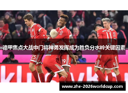 德甲焦点大战中门将神勇发挥成为胜负分水岭关键因素 德甲焦点大战中门将神勇发挥成为胜负分水岭关键因素