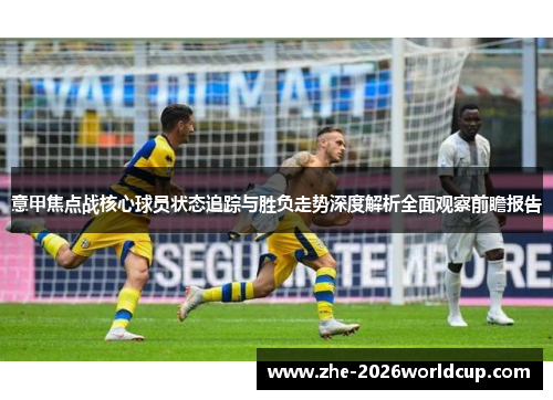 意甲焦点战核心球员状态追踪与胜负走势深度解析全面观察前瞻报告 意甲焦点战核心球员状态追踪与胜负走势深度解析全面观察前瞻报告