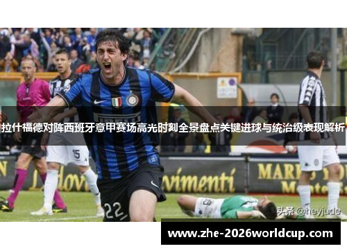 拉什福德对阵西班牙意甲赛场高光时刻全景盘点关键进球与统治级表现解析 拉什福德对阵西班牙意甲赛场高光时刻全景盘点关键进球与统治级表现解析