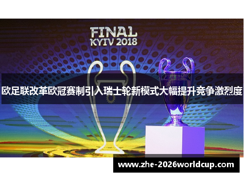 欧足联改革欧冠赛制引入瑞士轮新模式大幅提升竞争激烈度