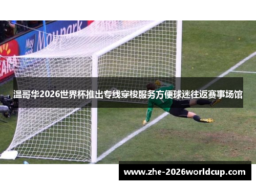 温哥华2026世界杯推出专线穿梭服务方便球迷往返赛事场馆 温哥华2026世界杯推出专线穿梭服务方便球迷往返赛事场馆