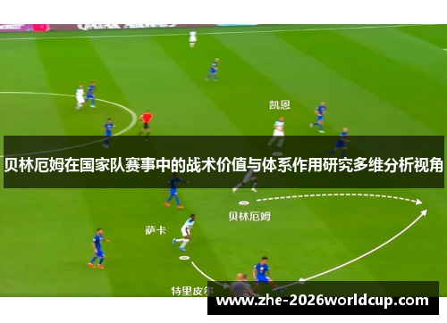 贝林厄姆在国家队赛事中的战术价值与体系作用研究多维分析视角 贝林厄姆在国家队赛事中的战术价值与体系作用研究多维分析视角